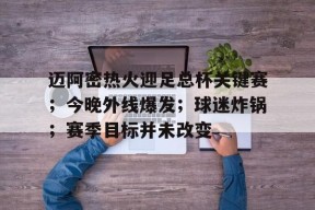 kaiyun-包含迈阿密热火迎足总杯关键赛；今晚外线爆发；球迷炸锅；赛季目标并未改变的词条
