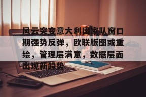 kaiyun-关于风云突变意大利国家队窗口期强势反弹，欧联版图或重绘，管理层满意，数据层面出现新趋势的信息