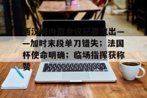 开云体育官网-包含西汉姆内部会议纪要流出——加时末段单刀错失；法国杯使命明确；临场指挥获称赞的词条