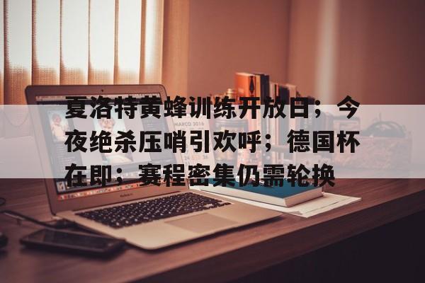 包含夏洛特黄蜂训练开放日；今夜绝杀压哨引欢呼；德国杯在即；赛程密集仍需轮换的词条